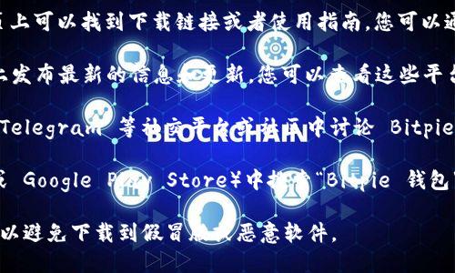 要访问 Bitpie 钱包的官方入口，您可以通过以下几种方式寻找相关信息：

1. **官方网站**：直接访问 Bitpie 的官方网站，通常在其主页上可以找到下载链接或者使用指南。您可以通过搜索引擎输入“Bitpie 钱包 官方网站”来找到正确的链接。

2. **社交媒体**：Bitpie 钱包可能会在其官方社交媒体页面上发布最新的信息和更新。您可以查看这些平台上的公告，确保获取到准确的信息。

3. **社区论坛和讨论组**：许多加密货币爱好者会在 Reddit、Telegram 等社交平台或社区中讨论 Bitpie 钱包，这些地方也可能有官方信息或用户的使用体验分享。

4. **应用商店**：在手机的应用商店（如 Apple App Store 或 Google Play Store）中搜索“Bitpie 钱包”，确保下载的是官方版本。

确保在访问网页和下载应用时，仔细检查 URL 和开发者信息，以避免下载到假冒版或恶意软件。