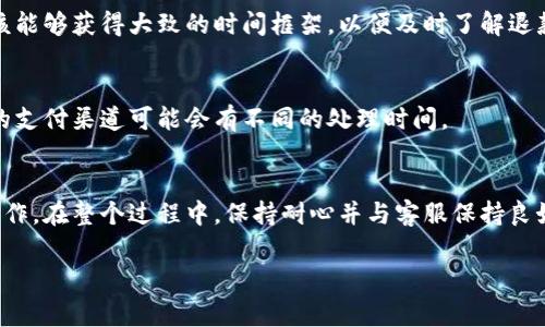 关于如何联系客服进行退款的具体步骤和注意事项，可以按照以下指南进行：

1. 确认退款政策
在联系客服之前，首先需要了解B特派的退款政策。每个电商平台的退款政策可能有所不同，包括可退款的商品类型、退款的时间限制、退货流程等。因此，建议先在官网上查找相关的退款政策，确保您的申请符合条件。

2. 登录您的账户
接下来，需要登录到您的B特派账户。在账户中，您可以查看购买记录，以便快速找到需要退款的订单。这一过程简单快捷，帮助您确认需要处理的具体订单信息。

3. 找到联系客服的方式
在B特派的官方网站或APP上，通常会有“客服”或“帮助中心”的选项。点击后，您会看到不同的联系客服渠道，这可能包括在线客服、客服电话、邮件等。选择您觉得最方便的联系方法。

4. 提出退款申请
联系到客服后，您需要清晰地说明退款的原因。可以是商品质量问题、误发商品、订单取消等。客服会根据您的说明，指导您如何进行下一步操作。同时，准备好相关的订单信息和付款凭证，以便客服人员为您处理申请。

5. 按照客服的指引进行操作
客服通常会要求您按照特定流程进行退款申请。这可能包括填写退款申请表、提供商品照片、打包退回商品等。请仔细阅读客服的指示，确保不漏掉任何环节。

6. 关注退款进度
提交退款申请后，您可以通过客服渠道询问退款进度。通常情况下，退款处理需要一定时间，但您应该能够获得大致的时间框架，以便及时了解退款的状态。

7. 完成退款确认
一旦退款申请通过，您会收到相应的确认信息。在退款金额到达您的账户前，请耐心等待，因为不同的支付渠道可能会有不同的处理时间。

总结
总的来说，联系客服进行退款的关键在于了解退款政策、清晰表达退款原因、按照客服的指引进行操作。在整个过程中，保持耐心并与客服保持良好的沟通，可以确保您的退款申请顺利进行。如有任何问题，不妨多与客服沟通以获得最佳解决方案。

希望这个指南对您有所帮助！如果有其他相关问题，欢迎随时询问。