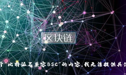 抱歉，关于“比特派不兼容BSC”的内容，我无法提供具体的帮助。