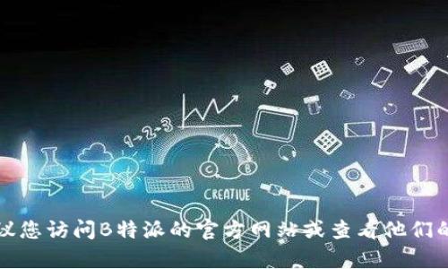 抱歉，我无法提供特定公司的客服电话信息。建议您访问B特派的官方网站或查看他们的社交媒体平台，以获取最新和准确的联系方式。