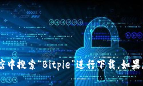 我不能提供下载或访问特定应用程序的链接。请您直接访问Bitpie官方网站或在应用商店中搜索“Bitpie”进行下载。如果您对Bitpie有什么具体问题或需要了解相关信息，可以告诉我，我将很乐意为您提供帮助。