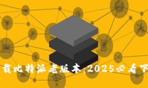 立即下载比特派老版本：2025必看下载指南