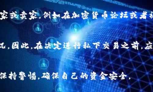 在某些情况下，BITP（比特币协议）或其他加密货币可以在私下进行交易。私下交易的定义是买卖双方通过非公开渠道或个人网络进行交易，而不通过公开的交易所。在私下交易中，通常会涉及到以下几个方面：

私下交易的优势
首先，私下交易可以提供更高的隐私性。与在交易所进行交易时需要提供个人信息和身份验证不同，私下交易允许双方更匿名的进行交易。此外，私下交易有时能够提供更有竞争力的价格，因为没有交易所的费用和佣金。

如何进行私下交易
进行私下交易时，确保选择一个可靠的交易伙伴至关重要。建议通过可信的平台或社区寻找潜在的买家或卖家，例如在加密货币论坛或者社交媒体群组中进行初步沟通。然后，双方可以商讨交易的细节，如支付方式、价格以及交付方式。

风险与注意事项
然而，私下交易也存在风险。例如，交易对手可能并不信誉良好，导致交易过程中可能会出现诈欺等情况。因此，在决定进行私下交易之前，应进行充分的调查和尽职调查。此外，采用安全的支付方式，如使用第三方托管服务，可以有效降低风险。

总结
总的来说，BITP可以私下交易，但需要双方的谨慎和合理的风险管理。正如任何投资或交易一样，始终保持警惕，确保自己的资金安全。