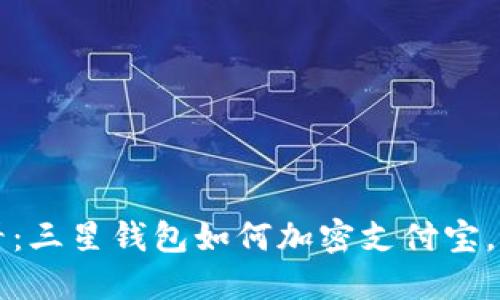 2023年必看：三星钱包如何加密支付宝，提升安全性!