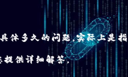 “B特派”指的是“B类特派员”的简写，一般是在特定领域或行业中被任命的特别代表或特派员。关于具体多久的问题，实际上是指该职务的任期，通常由相关组织或公司根据其内部规定设定，不同的职位和行业之间可能有所差异。

如果您指的是“B特派”的某个特定领域或特定国家的规定，请提供更多的背景信息，我将更好地为您提供详细解答。