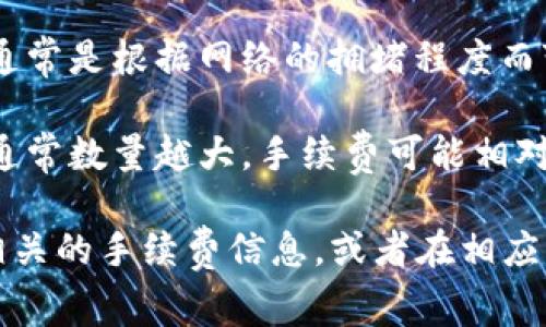 关于提币到B特派币的费用，具体金额会因多个因素而异，包括：

1. **提币平台的费用**：不同的交易平台对于提币可能会收取不同的手续费，您需要查看您所使用的交易所的相关费用说明。

2. **网络费用**：加密货币的提币往往涉及到区块链网络的交易费用，这通常是根据网络的拥堵程度而变化的。

3. **提币数量**：某些平台可能会根据提币的数量设定不同的费用等级，通常数量越大，手续费可能相对较低。

为了得知具体的费用，建议您访问您所用的交易所的官方网页，查看提币相关的手续费信息，或者在相应的交易界面中选择要提取的金额后，系统会显示相关费用和最终到账金额。