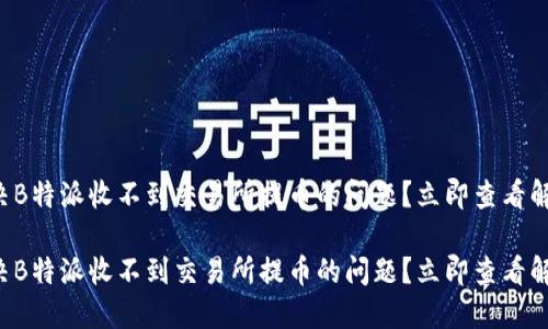 如何解决B特派收不到交易所提币的问题？立即查看解决方案！

如何解决B特派收不到交易所提币的问题？立即查看解决方案！