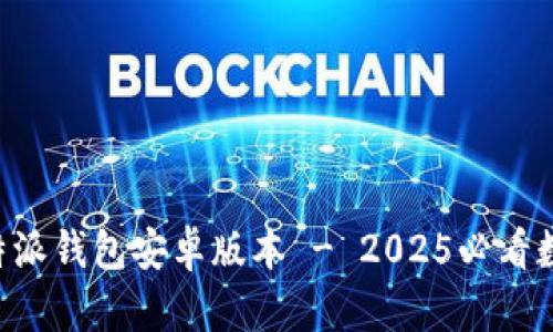 立即下载比特派钱包安卓版本 - 2025必看数字货币工具！