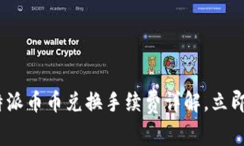 2025必看：比特派币币兑换手续费详解，立即获取最新信息！