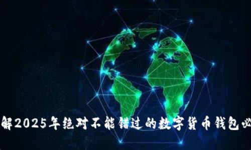 立即了解2025年绝对不能错过的数字货币钱包必备指南