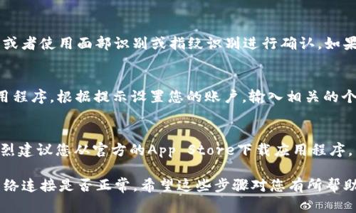 要下载b特派钱包App到苹果设备（iPhone或iPad），您可以按照以下步骤进行操作：

步骤1：打开App Store
在您的iPhone或iPad上，找到并点击“App Store”图标。这通常是在主屏幕上，图标呈蓝色背景，白色的“A”字母。

步骤2：搜索b特派钱包
在App Store的底部，有一个“搜索”选项。点击它，然后在搜索框中输入“b特派钱包”。点击键盘上的“搜索”键。

步骤3：找到正确的应用
在搜索结果中，您会看到多个应用程序。请确保选择官方提供的“b特派钱包”应用，查看开发者信息以确保是可信的。

步骤4：下载应用
点击应用旁边的“获取”或“下载”按钮。您可能需要输入您的Apple ID密码，或者使用面部识别或指纹识别进行确认。如果该应用是免费的，您将立即开始下载；如果是付费的，您将被要求确认付款。

步骤5：安装和打开应用
下载完成后，您可以在主屏幕上找到b特派钱包的图标。点击图标以打开应用程序。根据提示设置您的账户，输入相关的个人信息。

注意事项
在下载任何应用程序之前，请确保您的iOS版本和设备兼容该应用。此外，强烈建议您从官方的App Store下载应用程序，以避免下载恶意软件或不安全的应用。

如果您在下载过程中遇到任何问题，可以尝试更新您的设备系统，或检查网络连接是否正常。希望这些步骤对您有所帮助！