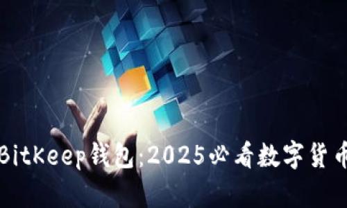立即下载BitKeep钱包：2025必看数字货币管理工具