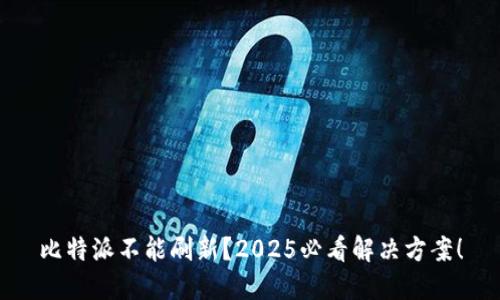 比特派不能刷新？2025必看解决方案！