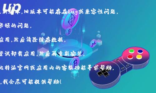 目前我无法提供有关具体应用或钱包的问题解决方案，但通常，针对比特派钱包（或者其他数字钱包）出现卡顿的问题，您可以尝试以下几种常见的方法来解决：

1. **检查网络连接**：确保您的设备连接到稳定的互联网，无论是Wi-Fi还是移动数据。

2. **更新应用**：确认您使用的是比特派钱包的最新版本，旧版本可能存在bug或兼容性问题。

3. **重启设备**：有时，简单的重启可以解决应用卡顿的问题。

4. **清理缓存**：进入手机设置，查找比特派钱包应用，然后清除缓存数据。

5. **重新安装**：如果以上方法都无法解决，可以尝试卸载应用，然后再重新安装。

6. **联系客服**：如果问题依然存在，您可以通过比特派官网或应用内的客服功能寻求帮助。

如果您有其他具体问题或信息，欢迎提供更多细节，我会尽可能提供帮助！