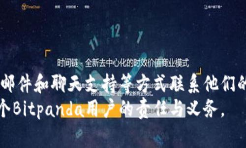 关于Bitp（通常指Bitpanda）是否有客服热线的问题，首先可以确认的是，Bitpanda确实提供客户支持服务，但其主要的客服渠道通常是通过电子邮件或在线客服系统，而不是传统的客服电话。

Bitpanda的客服渠道
Bitpanda官方提供多种联系客户支持的方式，主要包括：
ul
    li在线帮助中心：用户可以在帮助中心找到常见问题的解答，这里涵盖了从账户设置到交易常见问题等多个方面。/li
    li电子邮件支持：用户可以通过发邮件的方式向客服团队提问，通常在48小时内会收到回复。/li
    li实时聊天功能：在某些情况下，Bitpanda可能提供在线聊天支持，用户可以实时与客服人员交流。/li
/ul

客服电话的真实情况
然而，关于电话号码的查询，Bitpanda官网并没有公开客服电话。这意味着，如果你在网上看到声称拥有Bitpanda客服热线的信息，应该保持警惕，可能是误导或欺诈。
因此，用户在寻求帮助时，建议使用官方渠道，以避免受到虚假信息的影响。任何声称代表Bitpanda的第三方公司或有声称的客户服务热线的信息，最好都要核实其真实可靠性。

如何联系Bitpanda客服
要联系Bitpanda客服，最佳方法是访问其官方网站，查看提供的支持选项。如果你在使用过程中遇到技术问题，或者需要关于账户的具体帮助，建议按照以下步骤进行：
ol
    listrong访问Bitpanda官网：/strong在官网上找到“支持”或“帮助”链接，通常可以跳转到帮助中心。/li
    listrong查找相关主题：/strong在帮助中心，搜索你的问题，查看是否可以找到解决方案。/li
    listrong提交请求：/strong如果在线帮助无法解决问题，可以直接提交支持请求，确保提供尽量详细的信息以加快处理速度。/li
/ol

注意事项
在联系Bitpanda客服时，有几个注意事项可以帮助你更顺利地解决问题：
ul
    li提供详细信息：如果你的账户存在问题，尽量提供相关的交易信息、账户ID等，以帮助客服快速了解情况。/li
    li保持耐心：由于用户数量庞大，客服回复可能需要时间。保持耐心，避免重复提交请求。/li
    li关注钓鱼邮件：如果收到声称来自Bitpanda的邮件，务必确认发件人地址是否属实，以防上当受骗。/li
/ul

总结
总之，Bitpanda官方没有提供传统的客服电话。用户可以通过在线帮助中心、电子邮件和聊天支持等方式联系他们的客户服务。应该谨慎对待任何声称提供客服电话的信息，以防径直走入诈骗陷阱。
通过合理的渠道寻求帮助，用户能够更高效地解决问题，同时保持账户安全，是每个Bitpanda用户的责任与义务。