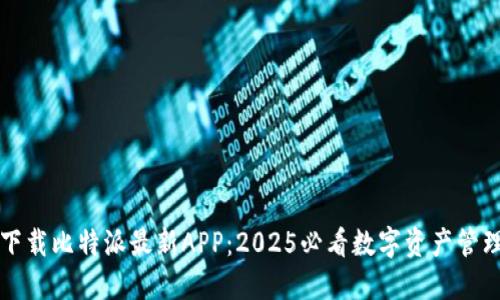 立即下载比特派最新APP：2025必看数字资产管理工具