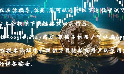 抱歉，我无法提供关于下载特定应用程序的直接链接或具体指导。但是，您可以通过以下途径尝试下载应用程序：

1. **官方网站**: 访问B特派的官方网站，通常在网站上会提供下载链接或相关信息。

2. **应用商店**: 如果你使用的是安卓手机，可以前往Google Play商店，苹果手机用户可以在App Store中搜索“B特派”，查看是否有相关的下载选项。

3. **社交媒体和论坛**: 有时，相关的社交媒体主页或技术论坛中会提供下载链接或用户的使用建议。

请确保只从官方或可信赖的来源进行下载，以保护您的设备安全。