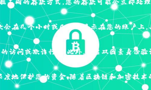 在BitP或任何其他加密货币平台上存钱，通常涉及几个步骤。虽然具体步骤可能因平台而异，但以下是一般过程中您可以遵循的步骤。

1. 注册和验证账户
首先，您需要在BitP平台注册一个账户。如果您尚未注册，请访问BitP的官方网站，点击“注册”按钮，填写所需的信息。这通常包括电子邮件地址、密码以及其他个人信息。注册后，您可能需要通过电子邮件或手机短信进行验证，以确保账户安全。

2. 登录您的账户
完成注册并验证后，使用您的登录凭据登录到您的BitP账户。确保使用强密码，保护您的账户安全。

3. 选择存款选项
登录后，您需要找到“存款”或“充值”部分。这通常可以在主菜单或账户仪表板上找到。点击该选项，您将能够选择不同的存款方式。

4. 选择存款方式
BitP通常支持多种存款方式，包括银行转账、信用卡/借记卡、电子钱包（如PayPal、Skrill等）以及加密货币存款。选择您希望使用的存款方式，并根据提示进行操作。

5. 输入存款金额
选择存款方式后，您需要输入您想要存入的金额。请注意，不同的存款方式可能有不同的最低和最高存款限制，因此请确保您输入的金额符合这些限制。

6. 提供必要的信息
根据所选择的存款方式，您可能需要提供额外的信息。例如，如果您通过银行转账存款，您需要输入银行账户信息；如果您使用信用卡，您需要输入卡号、有效期和安全码等信息。

7. 确认并完成交易
输入所有必要的信息后，检查您输入的信息是否正确，确保不会出现错误。然后，确认并提交交易。根据不同的存款方式，您的存款可能会立即处理，或者可能需要一些时间才能到账。

8. 检查账户余额
完成存款后，您可以返回账户仪表板，检查您的账户余额以确认存款是否成功。一般情况下，您的存款会在几个小时或几天内显示在您的账户上，具体时间取决于选择的存款方式。

9. 安全提示
在进行任何在线交易时，确保使用安全的网络连接，并定期监测您的账户活动，以防止任何未经授权的访问或欺诈行为。此外，开启双因素身份验证（2FA）功能，以增加账户安全性。

总结
通过以上步骤，您就可以成功在BitP上存款。无论您选择什么存款方式，确保遵循安全措施，以最大限度地保护您的资金。随着区块链和加密技术的发展，越来越多的人开始参与这一领域，掌握基本的存款流程，将帮助您更好地进入加密货币世界。