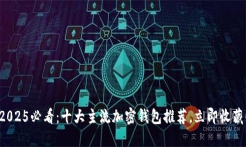 2025必看：十大主流加密钱包推荐，立即收藏！