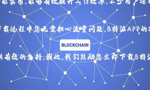 立即下载B特派APP安卓版，体验2025必看的精彩功能
APP下载, B特派, 安卓版, 移动应用/guanjianci

引言：为何选择B特派APP？
在这个信息爆炸的时代，移动应用已经成为我们日常生活中不可或缺的一部分。无论是出行、购物，还是社交，合适的应用都能极大地提升我们的生活质量。而在众多应用中，B特派APP无疑是一个值得关注的选择。本文将为您详细介绍B特派APP的特点、功能以及它的重要性，让您了解为何现在就该下载这款新锐应用。

B特派APP的基本信息
B特派APP是一款专为现代用户设计的移动应用，旨在提供高效、便捷的服务。它目前已在多个平台上线，尤其是安卓版的用户基数不断增加。此版本特别针对Android系统进行，让用户能够在各种设备上流畅使用。同时，B特派团队还不断发布更新，确保功能的稳定性与安全性，因此您可以放心使用这款应用。

多样化的功能
B特派APP具备众多实用的功能，帮助用户更好地管理自己的生活与工作。例如，您可以通过该应用轻松安排日程，设置提醒事项，或者与朋友共享活动安排。这些功能通过一个简单直观的界面呈现，从而避免了用户在操作时的困扰。此外，B特派也提供了强大的在线客服支持，无论您遇到什么样的问题，都能够及时获得帮助。

为什么现在就是下载B特派的最佳时机
随着科技的快速发展，移动应用的更新换代速度也在加快。选择现在下载B特派APP，不仅可以享受当前最新的功能与服务，还能第一时间体验到即将上线的新特性。众所周知，软件的早期用户通常能享受到更多的优惠及独特的使用体验。因此，如果您希望在未来使用最前沿的技术，也许现在就是最佳的时候。

使用B特派APP的益处
选择使用B特派APP，不仅能够节省您的时间和精力，还能提升生活的效率。在这个快节奏的社会，巴不得每个人都希望能更加高效地管理自己的时间与资源。因此，B特派APP的推出恰好满足了这一需求。用户能够在一个平台上完成多项任务，非常方便。

用户的真实反馈
为了更好地了解B特派APP，我们进行了大量用户采访与调查。而用户的反馈显示，绝大部分人对B特派APP给予了高度评价。他们表示，B特派的界面友好、功能实用，能够有效提升工作效率。不少用户还特意提到，使用B特派后，他们节省了很多时间，能够有更多的时间投入到自己热爱的事情中。“这款应用真的是现代生活中少不了的帮手”，一位用户如是说。

如何下载B特派APP
如果您已经迫不及待想要体验B特派APP的各种功能，那么下载也是相对简单的。您只需前往应用商店，搜索