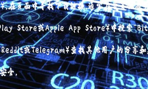 要下载Bitpie钱包，您可以访问其官方网站或相关应用商店，具体步骤如下：

1. **官方网站**: 前往Bitpie的官方网站（https://www.bitpie.com/），在页面中寻找下载链接。通常在首页会有明显的下载按钮。

2. **应用商店**: 如果您使用的是手机，可以在应用商店（如Google Play Store或Apple App Store）中搜索“Bitpie”进行下载安装。确保您下载的是由官方发布的应用，以确保安全性。

3. **社区和论坛**: 此外，您还可以在比特币或区块链的相关社区（如Reddit或Telegram）查找其他用户的分享和建议，通常会有最新的下载信息和用户反馈。

下载和安装完成后，请务必妥善保管您的钱包私钥和助记词，确保资产安全。