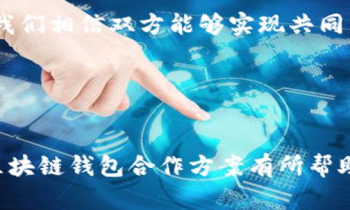 写一份区块链钱包合作方案需要包括几个关键部分，以确保你能够清晰地表达合作的目的、优势、计划和执行步骤。以下是一个区块链钱包合作方案的基本框架及要点，你可以根据具体情况进行调整：

### 1. 引言
随着区块链技术的快速发展，区块链钱包作为用户与区块链网络交互的重要工具，正日益受到关注。本方案旨在探讨与[合作方名称]的区块链钱包合作机会，以促进双方的战略目标并增强市场竞争力。

### 2. 合作目的
本次合作旨在通过[具体目标，例如：技术整合、市场扩展、用户增长等]，实现双赢局面。我们希望通过整合资源与优势，提高区块链钱包的功能和用户体验。

### 3. 市场分析
近年来，区块链钱包的市场需求稳步上升，用户对安全性、便捷性和多功能性的要求不断提高。根据[相关市场研究数据]，预计到2025年，区块链钱包市场将达到[具体数字]。因此，双方合作可以开拓更大的市场空间。

### 4. 合作模式
为了确保合作的顺利进行，我们建议采用以下合作模式：
ul
    listrong技术合作：/strong双方在智能合约、加密技术等方面进行技术整合，提升钱包的安全性和功能。/li
    listrong市场推广：/strong双方共同开展市场活动，利用各自的用户基础，实现交叉推广。/li
    listrong数据共享：/strong在法律允许的范围内，共享用户数据分析，共同研究用户需求，提升服务质量。/li
/ul

### 5. 合作优势
通过此次合作，双方将获得以下优势：
ul
    listrong互补资源：/strong双方在技术、用户基础和市场推广上的互补将极大提升战略协同效应。/li
    listrong提升竞争力：/strong借助双方的品牌和市场影响力，提升产品的市场竞争力。/li
    listrong共享风险：/strong通过合作共同分担市场风险，降低单方的市场进入成本。/li
/ul

### 6. 实施计划
为了确保合作的成功实施，我们制定了以下实施计划：
ol
    listrong阶段一（准备阶段）：/strong进行市场调研，明确用户需求和市场趋势。/li
    listrong阶段二（技术开发）：/strong双方技术团队进行紧密合作，开发符合用户需求的新功能。/li
    listrong阶段三（市场推广）：/strong联合发布产品，并通过线上线下渠道进行大规模推广。/li
    listrong阶段四（评估）：/strong根据市场反馈和用户数据，不断产品与合作策略。/li
/ol

### 7. 预期成果
通过此次合作，我们预期将实现以下成果：
ul
    li产品用户量增长[具体百分比]，并提高用户的活跃度。/li
    li在市场上积极获取用户反馈，提升用户满意度。/li
    li实现经济效益提升[具体数字]，达到双方预期的合作收益。/li
/ul

### 8. 风险管理
在任何合作中，风险管理都是至关重要的一环。我们将通过以下措施来降低合作过程中可能遇到的风险：
ul
    listrong市场风险：/strong定期进行市场分析，确保我们能够及时应对市场变化。/li
    listrong技术风险：/strong建立技术支持团队，以快速应对可能的技术问题。/li
    listrong法律风险：/strong确保合作遵循所有相关法律法规，必要时咨询法律顾问。/li
/ul

### 9. 结论
本方案概述了与[合作方名称]在区块链钱包领域的合作机会。通过技术、市场和资源的整合，我们相信双方能够实现共同发展与繁荣。希望能够尽快推进合作的深入探讨，以制定更为详细的执行计划。

### 10. 附录和联系方式
如需进一步的信息或讨论，请随时联系：[你的联系方式]

这个框架提供了一个清晰的方向，可以根据具体需求进行详细的扩展和修改。希望对你写作区块链钱包合作方案有所帮助！