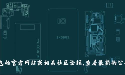 区块链钱包的运营状态可能会因多个因素而有所不同，包括市场环境、技术更新、合规性以及用户需求等。如果你想了解具体的区块链钱包是否还在运营，建议你访问该钱包的官方网站或相关社区论坛，查看最新的公告和用户反馈。通常，大多数主流区块链钱包会保持运营，但新的或小型的钱包平台可能会面临下线的风险。确保你的资产安全，最好选择资历较深、用户评价好的钱包服务。