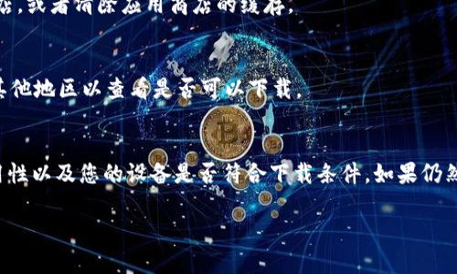 B特派作为一个特定的应用程序或软件，可能由于多种原因导致无法下载。以下是一些可能造成此问题的原因及其解决方案：

### 1. 应用下架或暂停服务
最常见的原因是B特派可能已经从应用商店下架。如果开发者决定暂停服务，用户将无法找到或下载该应用程序。在这种情况下，您可以关注B特派的官方网站或社交媒体，查看是否有相关公告。

### 2. 应用兼容性问题
有时，应用程序的版本更新可能导致不兼容。例如，如果您的操作系统版本过低或设备型号不支持该应用，您将无法下载。您可以检查设备的系统更新，并考虑升级到最新版本。

### 3. 网络连接问题
如果您的网络连接不稳定或速度较慢，可能会影响下载进程。确保您有良好的Wi-Fi信号或移动数据连接，并重新尝试下载应用。

### 4. 应用商店问题
有时，应用商店本身可能会出现故障。您可以尝试退出并重新登录应用商店，或者清除应用商店的缓存。

### 5. 地域限制
某些应用程序可能在特定地区不可用，您可以尝试使用VPN服务，切换到其他地区以查看是否可以下载。

### 结论
综上所述，B特派无法下载的问题可能有多种原因。首先确认该应用的可用性以及您的设备是否符合下载条件。如果仍然存在问题，请尝试与相关的客服支持团队联系，获取更具体的帮助。

希望这些信息能够帮助您解决问题！如果您有其他问题，欢迎继续提问。