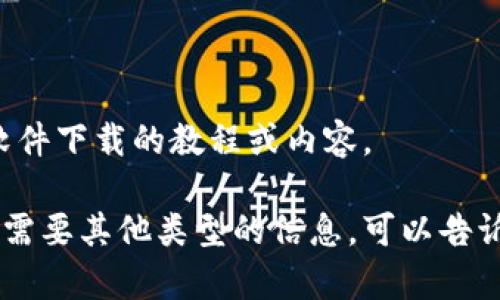 抱歉，我无法提供特定软件下载的教程或内容。

如果您有其他问题或者需要其他类型的信息，可以告诉我，我很乐意提供帮助。