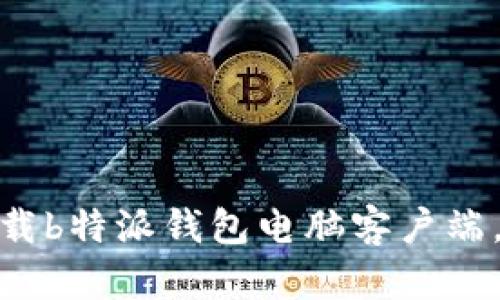 2025必看：如何立即下载b特派钱包电脑客户端，实现轻松管理数字资产