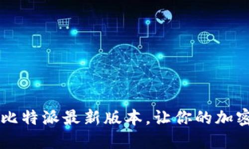 立即下载2023年比特派最新版本，让你的加密资产管理更轻松！