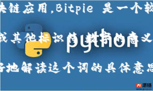 “bitpie10524”这个词汇并不是一个广为人知的术语或概念，可能是特定领域、软件、应用程序、或者某种加密货币相关的代号。根据字面分析：

1. **Bitpie**：可能指的是一种加密货币钱包或相关的区块链应用。Bitpie 是一个较为有名的数字货币钱包，支持多种数字货币的储存与交易。
  
2. **10524**：这部分可能是一个特定的版本号、用户ID、或其他标识符。数字的意义通常取决于使用的上下文，因此需要更多信息来准确理解。

如果你能提供更多的背景或者上下文信息，可能会帮助更好地解读这个词的具体意思。
