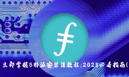 立即掌握B特派安装法教程：2025必看指南！