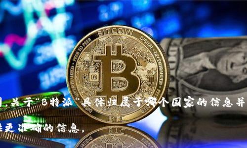 “B特派”通常指的是“B特派通信公司”（B Telecom），是一家提供各种通信服务的公司。关于“B特派”具体归属于哪个国家的信息并不明确，因为可能存在不止一家公司或品牌使用这个名称，尤其是在不同国家或地区。

如果您指的是某个特定的“B特派”，请提供更多的上下文或细节，以便我能够为您提供更准确的信息。