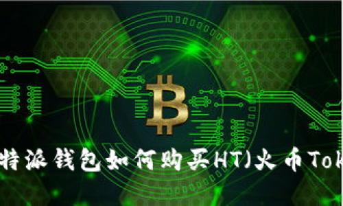 立即掌握比特派钱包如何购买HT（火币Token）的方法！