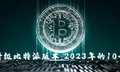 如何立即升级比特派版本：2023年的10个必看步骤