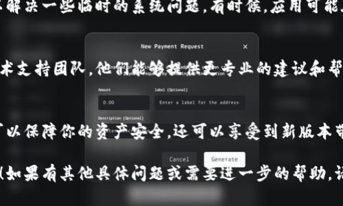 如果比特派（Bitpie）钱包一直提示升级，可能是因为你使用的版本过时或者存在安全隐患。下面是一些解决这个问题的方法：

检查当前版本
首先，检查你设备上比特派钱包的当前版本。你可以在应用内的设置里找到版本号。与官方网站或应用商店中的最新版本进行对比，确定自己是否需要升级。

按照提示进行升级
如果确认需要升级，按照应用内提供的提示进行操作。大部分情况下，你只需要点击“升级”或“更新”按钮，应用会自动下载和安装最新版本。

访问官网下载最新版本
如果应用内的更新无法正常进行，可以访问比特派的官方网站，从中下载最新版本的应用程序。确保从官方渠道下载，以避免安全风险。

检查网络连接
在尝试升级时，稳定的网络连接是非常重要的。如果网络不稳定，可能会导致更新失败或无法下载最新版本。确保你的设备连接了稳定的Wi-Fi网络。

重启设备
如果应用更新后依旧提示升级，尝试重启你的设备，这可以解决一些临时的系统问题。有时候，应用可能在后台未能正确刷新，也需要重启才能正常识别最新版本。

联系技术支持
如果以上方法都无法解决问题，可以考虑联系比特派的技术支持团队。他们能够提供更专业的建议和帮助，帮助你解决升级过程中的疑难。

保持软件更新意识
最后，要保持对钱包应用的定期更新意识。及时更新不仅可以保障你的资产安全，还可以享受到新版本带来的改进和新功能。

以上是解决比特派提示升级的一些建议，希望能帮助到你！如果有其他具体问题或需要进一步的帮助，请随时告诉我。