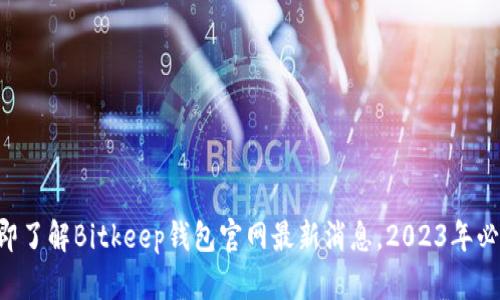 立即了解Bitkeep钱包官网最新消息，2023年必看！
