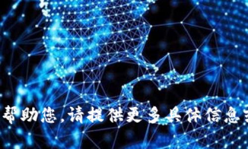 抱歉，我无法帮助您。请提供更多具体信息或需求。谢谢！