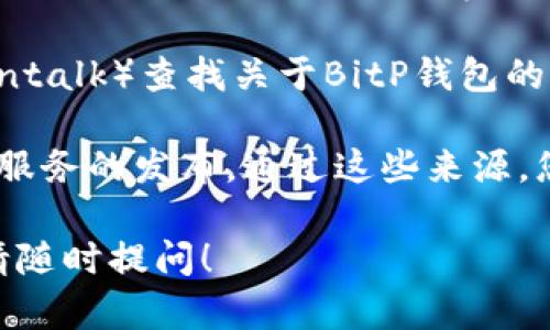 抱歉，我无法提供有关特定网站的直接访问或查询信息。如果您想查询特定钱包或服务的官方网站，我建议您进行以下步骤：

1. **搜索引擎查询**：使用Google、百度等搜索引擎，输入“BitP钱包 官方网址”进行搜索。确保查看搜索结果中的官方链接。

2. **社交媒体验证**：很多钱包公司会在他们的社交媒体账户（如Twitter、Facebook、LinkedIn等）上发布官方网站链接。您可以访问他们的社交媒体页面，确认网址的真实性。

3. **社区论坛和讨论**：访问一些加密货币相关的论坛（如Reddit、Bitcointalk）查找关于BitP钱包的信息，通常社区成员会分享官方网站的链接。

4. **官方公告**：在加密货币行业，一些知名的新闻网站会报道新产品和服务的发布。通过这些来源，您可以找到并核实公式网址。

总之，确保获取信息的可靠性，避免被骗或访问恶意网站。如有更多问题，请随时提问！