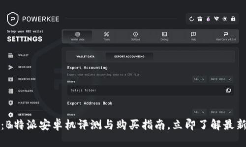 2025必看：B特派安卓机评测与购买指南，立即了解最新科技潮流！