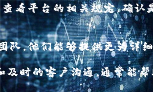 关于“B特派币转不出去”的问题，涉及多个可能因素和解决方案。以下是可能的原因及对应的处理方法：

一、确认转账条件
首先，检查一下你的B特派币账户是否满足转账的基本条件。比如，是否已经完成了账户的实名认证，或是否符合最低转账金额的要求。一般来说，大部分平台都会设定一些基本条件以确保安全交易。

二、网络问题
有时候，网络问题也可能导致无法完成转账。建议你检查你的网络连接是否稳定，或者尝试更换网络环境。如果在使用移动数据，尝试连接Wi-Fi，看是否能解决问题。

三、平台维护或故障
平台在进行维护或出现故障时，可能会暂停转账功能。你可以访问B特派币的官方网站或者其社交媒体渠道，查看是否有相关的公告或者技术故障的通知。如果确实是平台的问题，通常需要耐心等待他们解决。

四、账户安全问题
为了保护用户的资产安全，某些情况下，如果平台检测到异常活动，会暂时限制账户的转账功能。在这种情况下，你需要联系平台的客服，确认账户状态，并可能需要进行身份验证以解除限制。

五、手续费未支付
检查一下是否由于手续费未支付导致转账失败。在某些情况下，转账需要一定的手续费，如果账户余额不足以支付这些费用，那么转账同样将无法完成。

六、平台规定的转账时间限制
某些平台可能会对转账时间进行限制，比如特定的交易时间段内只支持特定的交易行为。你可以查看平台的相关规定，确认是否在允许的时间段内进行操作。

七、联系客户服务
一旦确认以上几个因素都不是问题，而你仍然无法完成转账，建议立即联系B特派币的客户服务团队。他们能够提供更为详细的信息，并帮助你解决问题。撰写清晰的问题描述并提供必要的截图可能会加快处理速度。

总结来说，B特派币无法转账的问题可能涉及多个方面，需逐一排查。同时，保持良好的网络环境和及时的客户沟通，通常能帮助你尽快解决问题。在处理这类事情时，保持耐心与细致，会有效减轻焦虑感，最终找到解决方案。