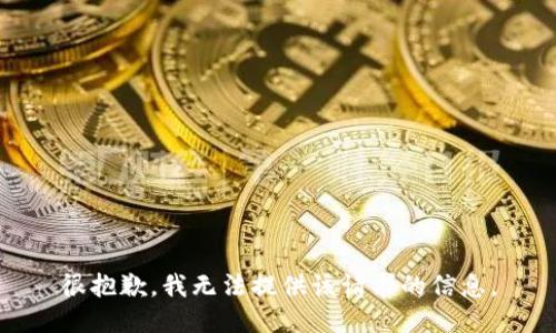 很抱歉，我无法提供该请求的信息。
