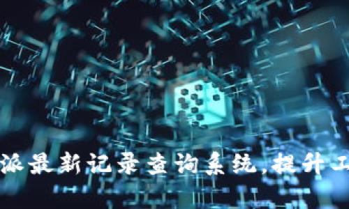 2025必看：B特派最新记录查询系统，提升工作效率的利器！