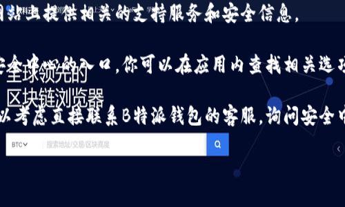 关于“B特派钱包”的安全中心，通常可以在其官方网站或应用内找到相关的信息和支持。如果你需要寻找具体的安全中心位置或者联系方式，可以按照以下步骤进行查找：

1. **访问官方网站**：查看B特派钱包的官方网站，常常会在网站上提供相关的支持服务和安全信息。

2. **应用内帮助中心**：有些钱包应用在设置或帮助部分有安全中心的入口，你可以在应用内查找相关选项。

3. **客服支持**：如果你在以上渠道未能找到所需的信息，可以考虑直接联系B特派钱包的客服，询问安全中心的具体位置和联系方式。

请确保你访问的是官方网站，以避免网络诈骗或钓鱼网站。