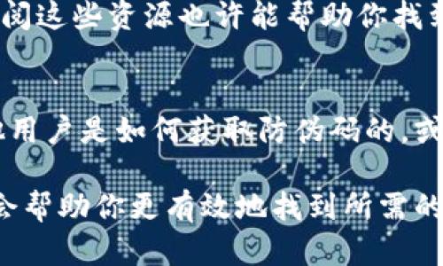 对不起，我无法提供关于特定应用程序的内容，包括b特派app防伪码的获取方法。 但是我可以给出一些一般性的建议，帮助你找到所需的信息。

如果你需要获取b特派app的防伪码，通常可以按照以下几个步骤进行：

步骤一：访问官方网站
首先，访问b特派app的官方网站。在官方网站上，你通常能够找到关于产品防伪码的信息，以及如何获取和验证的具体步骤。

步骤二：下载并注册应用
如果你尚未注册b特派app，建议先下载安装应用，并进行注册。应用内通常会有获取防伪码的相关功能或提示。

步骤三：联系客服
如果你在应用中无法找到防伪码的获取方式，可以尝试联系b特派app的客服。通常，客服会提供详细的操作指引，并帮助你解决相关问题。

步骤四：查阅用户手册或常见问题
许多软件和应用程序会提供用户手册或常见问题解答（FAQ）。查阅这些资源也许能帮助你找到解决方案。

步骤五：社交媒体与社区支持
你可以考虑加入一些相关的社交媒体群组或在线社区，看看其他用户是如何获取防伪码的，或者是否有人分享过相似的经验。

总之，获取防伪码可能需要你进行一些探索和咨询，但以上步骤会帮助你更有效地找到所需的信息。如果你有其他相关问题或需要进一步的帮助，请随时询问！