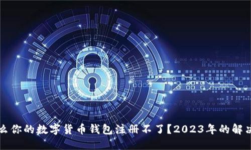 为什么你的数字货币钱包注册不了？2023年的解决方案