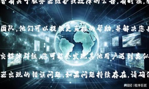 若Bitpie服务器出现错误，可以尝试以下几个步骤来解决问题：

1. 检查网络连接
首先，需要确保您的网络连接正常。可以尝试重启路由器或者切换到其他网络（如移动数据）来排查网络问题。

2. 更新应用程序
确保您使用的Bitpie应用程序是最新版本。开发者通常会发布更新来修复已知的错误和安全漏洞，更新到最新版本可能会解决您遇到的问题。

3. 清除应用缓存
在某些情况下，应用程序的缓存可能会导致服务器错误。您可以在设备的设置中找到Bitpie应用，清除其缓存和数据，然后重新启动应用程序。

4. 重新安装应用
如果以上步骤未能解决问题，考虑卸载并重新安装Bitpie应用。这将确保您拥有一个干净的安装，消除可能的损坏文件或配置。

5. 查看官方公告
访问Bitpie的官方网站或者社交媒体页面，查看是否有关于服务器维护或故障的公告。有时候，服务器错误是因为官方在进行维护，耐心等待即可。

6. 联系客服支持
如果以上方法都无效，建议联系Bitpie的客服支持团队。他们可以提供更直接的帮助，并解决您具体的错误信息。

7. 参与社区讨论
加入Kripto相关的社区，如Bitpie的官方论坛或社交媒体群组，您可能会发现其他用户遇到类似的问题，并分享他们的解决方案。

通过这些步骤，您应该能够有效地解决Bitpie服务器出现的错误问题。如果问题持续存在，请确保及时获取专业的支持和建议。