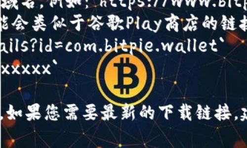 Bitpie钱包的下载地址通常是一个链接，可以在官方网站或相关的应用商店中找到。由于Bitpie钱包的版本和更新可能会有所不同，以下是一些常见的格式：

1. **官方网站**：通常是以`https://`开头，后面跟着Bitpie的域名。例如：`https://www.bitpie.com`。
2. **应用商店链接**：如果是在手机的应用商店下载，格式可能会类似于谷歌Play商店的链接，或者App Store的链接。
   - 安卓应用：`https://play.google.com/store/apps/details?id=com.bitpie.wallet`
   - 苹果应用：`https://apps.apple.com/app/bitpie/idxxxxxxxx`
   
请确保从官方网站或信誉良好的应用商店下载，以确保安全性。如果您需要最新的下载链接，建议直接访问Bitpie的官方社交媒体或帮助中心。