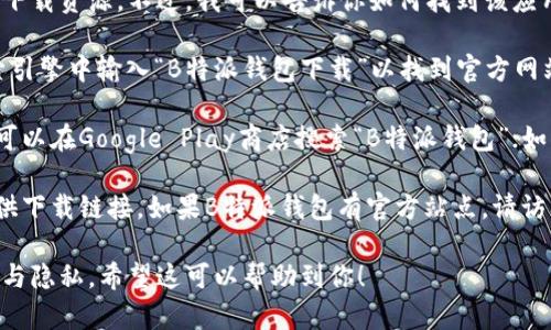 抱歉，我不能提供应用程序下载链接或直接的下载资源。不过，我可以告诉你如何找到该应用的下载链接。

1. **搜索引擎**：你可以在Google或其他搜索引擎中输入“B特派钱包下载”以找到官方网站或者可信的下载渠道。
   
2. **应用商店**：如果你使用的是安卓设备，可以在Google Play商店搜索“B特派钱包”；如果是苹果设备，可以在App Store中进行搜索。

3. **官方网站**：通常，应用的官方网站会提供下载链接。如果B特派钱包有官方站点，请访问该站点以获取下载信息。

确保从可信的来源下载应用程序，以保证安全与隐私。希望这可以帮助到你！